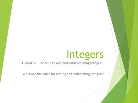 Integers Students will be able to add and subtract using integers. What are the rules for adding and subtracting integers?