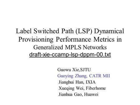 Label Switched Path (LSP) Dynamical Provisioning Performance Metrics in Generalized MPLS Networks draft-xie-ccamp-lsp-dppm-00.txt Guowu Xie,SJTU Guoying.