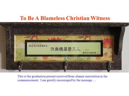 To Be A Blameless Christian Witness This is the graduation present received from alumni association in the commencement. I am greatly encouraged by the.