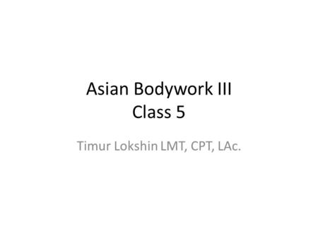 Asian Bodywork III Class 5 Timur Lokshin LMT, CPT, LAc.