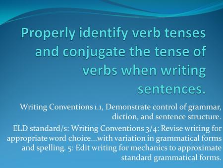 Writing Conventions 1.1, Demonstrate control of grammar, diction, and sentence structure. ELD standard/s: Writing Conventions 3/4: Revise writing for appropriate.