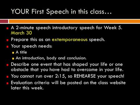 YOUR First Speech in this class… A 2-minute speech introductory speech for Week 5. March 30 Prepare this as an extemporaneous speech. Your speech needs: