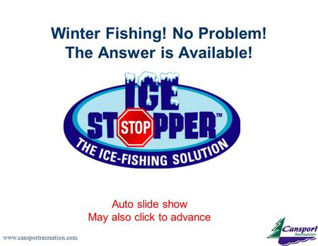 Www.cansportrecreation.com Winter Fishing! No Problem! The Answer is Available! Auto slide show May also click to advance.
