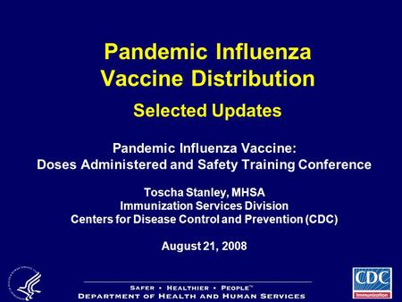 Pandemic Influenza Vaccine Distribution Selected Updates Pandemic Influenza Vaccine: Doses Administered and Safety Training Conference Toscha Stanley,