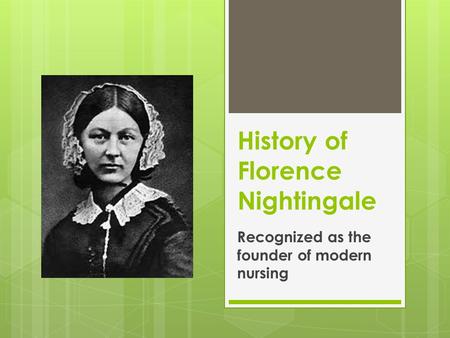 History of Florence Nightingale Recognized as the founder of modern nursing.