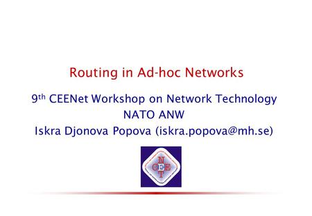 Routing in Ad-hoc Networks19 th CEENet Workshop Budapest, 2004 Routing in Ad-hoc Networks 9 th CEENet Workshop on Network Technology NATO ANW Iskra Djonova.