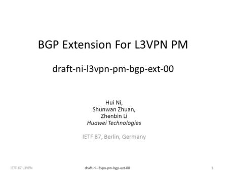 Draft-ni-l3vpn-pm-bgp-ext-00IETF 87 L3VPN1 BGP Extension For L3VPN PM draft-ni-l3vpn-pm-bgp-ext-00 Hui Ni, Shunwan Zhuan, Zhenbin Li Huawei Technologies.