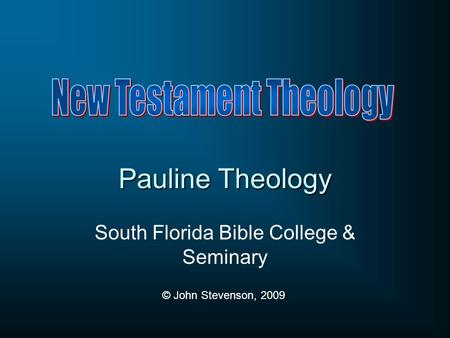 Pauline Theology South Florida Bible College & Seminary © John Stevenson, 2009.