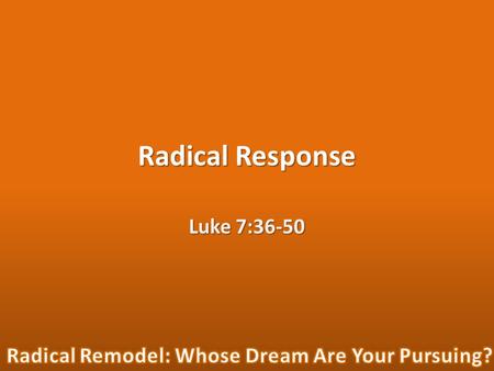 Radical Response Luke 7:36-50. “Now one of the Pharisees invited Jesus to have dinner with him, so he went to the Pharisee's house and reclined at the.