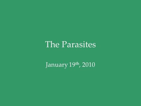 The Parasites January 19 th, 2010. Parasite biology Eukaryotic cells –Complex cell structure –Nucleus –Organelles –Mitochondria or similar structures.