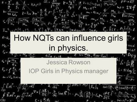 How NQTs can influence girls in physics. Jessica Rowson IOP Girls in Physics manager.