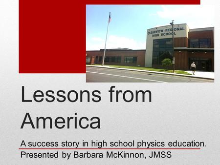 Lessons from America A success story in high school physics education. Presented by Barbara McKinnon, JMSS.