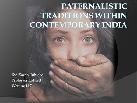 By: Sarah Rubiaco Professor Kahlert Writing 117. Thesis: The longevity of paternalistic traditions that have propelled its way into contemporary India.