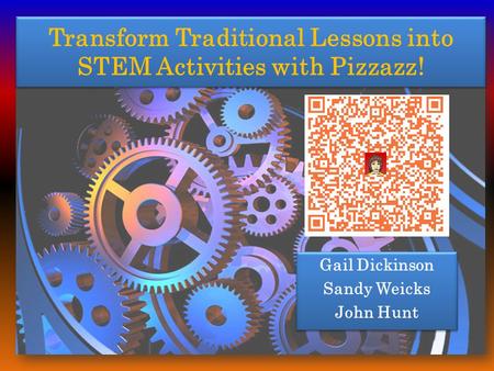 Transform Traditional Lessons into STEM Activities with Pizzazz! Gail Dickinson Sandy Weicks John Hunt Gail Dickinson Sandy Weicks John Hunt.