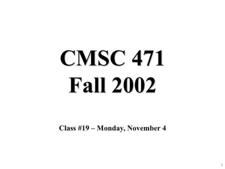 1 CMSC 471 Fall 2002 Class #19 – Monday, November 4.