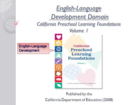 English-Language Development Domain California Preschool Learning Foundations Volume 1 Published by the California Department of Education (2008) English-Language.