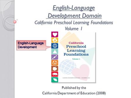 English-Language Development Domain California Preschool Learning Foundations Volume 1 Published by the California Department of Education (2008) English-Language.