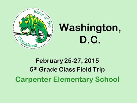 Washington, D.C. February 25-27, 2015 5 th Grade Class Field Trip Carpenter Elementary School.
