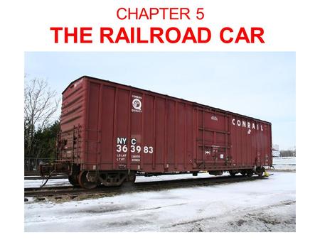 CHAPTER 5 THE RAILROAD CAR. The Railroad Car The Essential Parts: Car body Bolsters Suspension System Bearings Wheels.