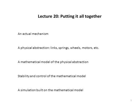 Lecture 20: Putting it all together An actual mechanism A physical abstraction: links, springs, wheels, motors, etc. A mathematical model of the physical.