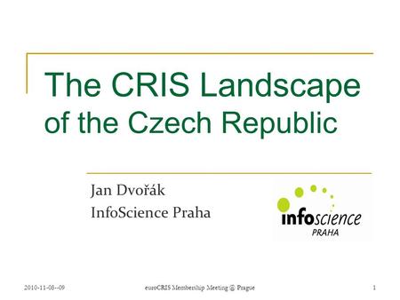 2010-11-08--09euroCRIS Membership Prague 1 The CRIS Landscape of the Czech Republic Jan Dvořák InfoScience Praha.