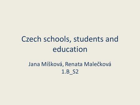 Czech schools, students and education Jana Míšková, Renata Malečková 1.B_S2.