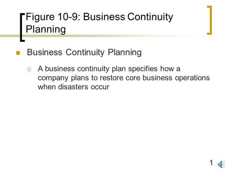 1 Figure 10-9: Business Continuity Planning Business Continuity Planning  A business continuity plan specifies how a company plans to restore core business.