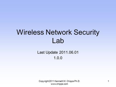 Wireless Network Security Lab Last Update 2011.06.01 1.0.0 1Copyright 2011 Kenneth M. Chipps Ph.D. www.chipps.com.