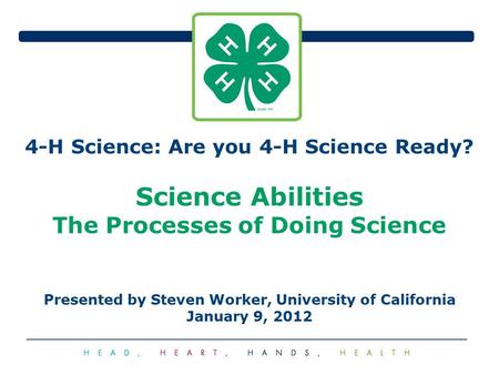 4-H Science: Are you 4-H Science Ready? Science Abilities The Processes of Doing Science Presented by Steven Worker, University of California January 9,