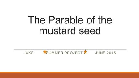 The Parable of the mustard seed JAKE SUMMER PROJECT JUNE 2015.