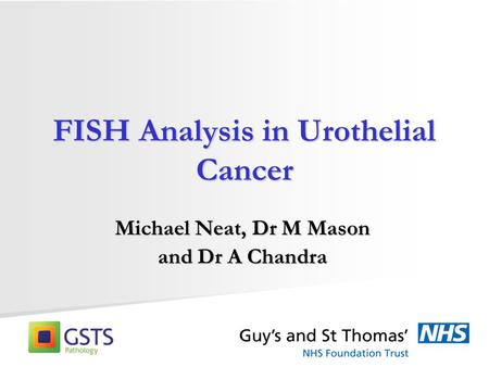 FISH Analysis in Urothelial Cancer Michael Neat, Dr M Mason and Dr A Chandra.
