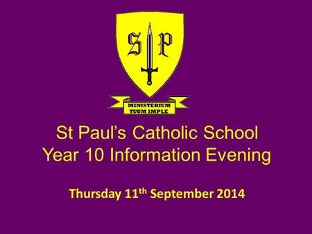 Thursday 11 th September 2014 St Paul’s Catholic School Year 10 Information Evening.