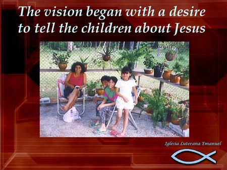 The vision began with a desire to tell the children about Jesus.