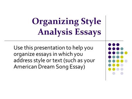 Organizing Style Analysis Essays Use this presentation to help you organize essays in which you address style or text (such as your American Dream Song.