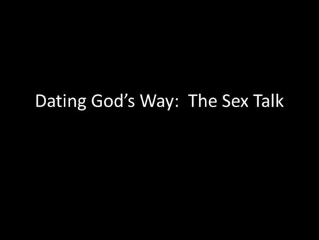 Dating God’s Way: The Sex Talk. 1 Corinthians 6:19-20 Flee from sexual immorality. All other sins a man commits are outside his body, but he who sins.
