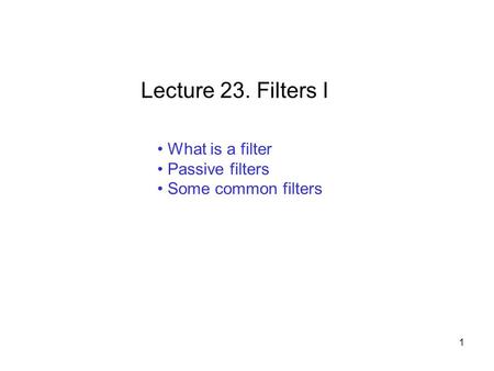 What is a filter Passive filters Some common filters Lecture 23. Filters I 1.