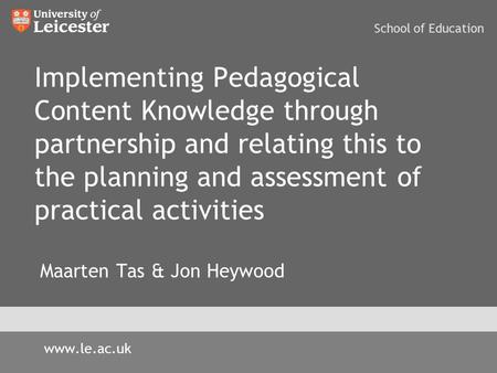 Implementing Pedagogical Content Knowledge through partnership and relating this to the planning and assessment of practical activities Maarten Tas & Jon.