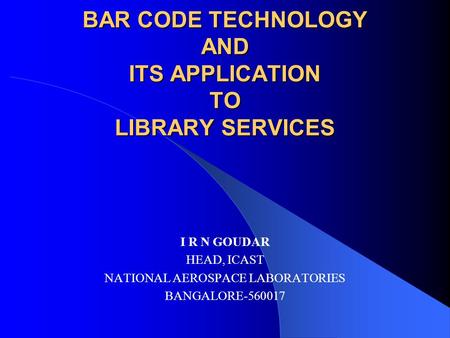 BAR CODE TECHNOLOGY AND ITS APPLICATION TO LIBRARY SERVICES I R N GOUDAR HEAD, ICAST NATIONAL AEROSPACE LABORATORIES BANGALORE-560017.