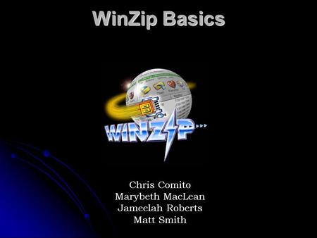 WinZip Basics Chris Comito Marybeth MacLean Jameelah Roberts Matt Smith.