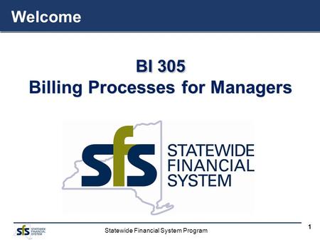 Statewide Financial System Program 1 BI 305 Billing Processes for Managers BI 305 Billing Processes for Managers Welcome.
