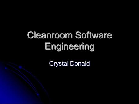 Cleanroom Software Engineering Crystal Donald. Origins Developed by Dr. Harlan Mills in 1987 Developed by Dr. Harlan Mills in 1987 Name derived from hardware.