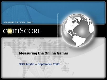 Measuring the Online Gamer GDC Austin – September 2008 MEASURING THE DIGITAL WORLD.