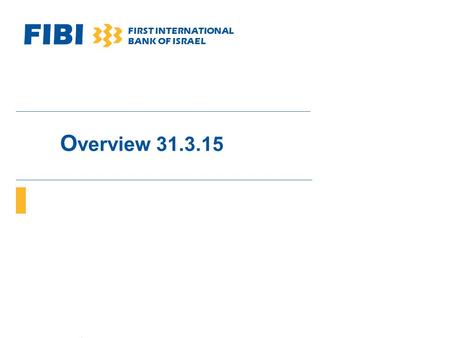 FIBI FIRST INTERNATIONAL BANK OF ISRAEL O verview 31.3.15.
