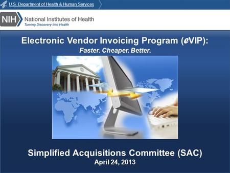 E VIP : Faster. Cheaper. Better. Electronic Vendor Invoicing Program ( e VIP): Faster. Cheaper. Better. Simplified Acquisitions Committee (SAC) April 24,