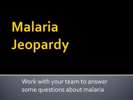 Work with your team to answer some questions about malaria.