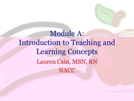 Module A: Introduction to Teaching and Learning Concepts Lauren Cain, MSN, RN NACC.