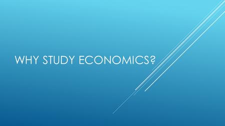 WHY STUDY ECONOMICS?. WHAT IS ECONOMICS?  It is the study of how we can best allocate resources such as oil or gold or even labour (workforce) to ensure.