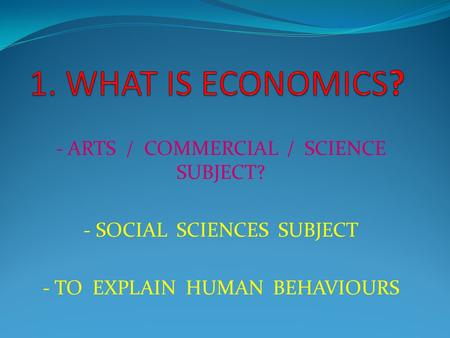 - ARTS / COMMERCIAL / SCIENCE SUBJECT? - SOCIAL SCIENCES SUBJECT - TO EXPLAIN HUMAN BEHAVIOURS.