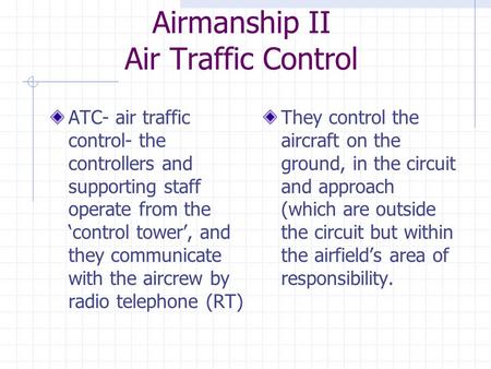 Airmanship II Air Traffic Control ATC- air traffic control- the controllers and supporting staff operate from the ‘control tower’, and they communicate.