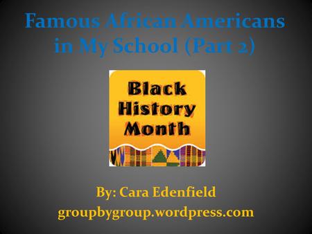 Famous African Americans in My School (Part 2) By: Cara Edenfield groupbygroup.wordpress.com.